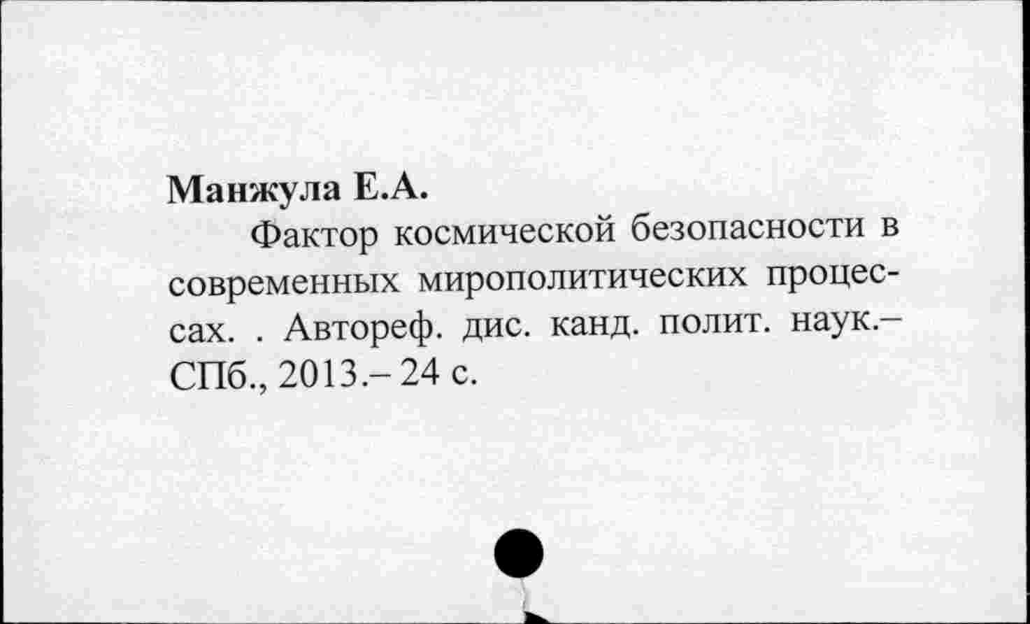 ﻿Манжула Е.А.
Фактор космической безопасности в современных мирополитических процессах. . Автореф. дис. канд. полит, наук-СПб., 2013.- 24 с.